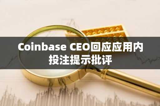 Coinbase CEO回应应用内投注提示批评