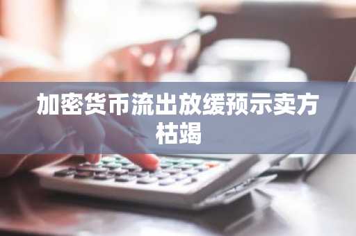 加密货币流出放缓预示卖方枯竭