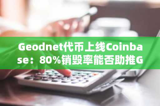 Geodnet代币上线Coinbase:80%销毁率能否助推GEOD价格上涨?