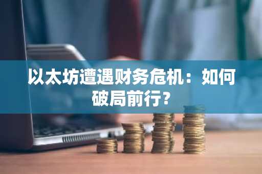 以太坊遭遇财务危机:如何破局前行?