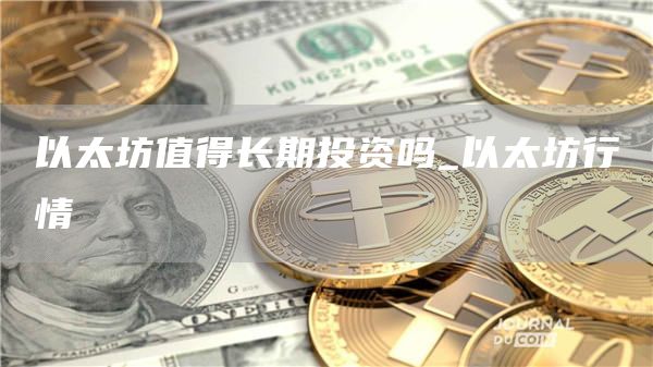 以太坊值得长期投资吗_以太坊行情