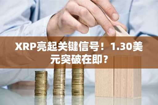 XRP亮起关键信号!1.30美元突破在即?