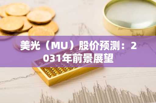美光(MU)股价预测:2031年前景展望