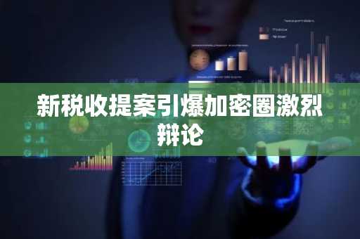 新税收提案引爆加密圈激烈辩论