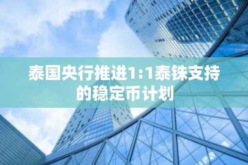 泰国央行推进1:1泰铢支持的稳定币计划