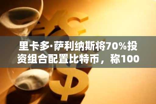 里卡多·萨利纳斯将70%投资组合配置比特币,称100万美元不可避免