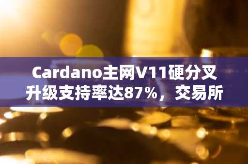 Cardano主网V11硬分叉升级支持率达87%,交易所加速筹备