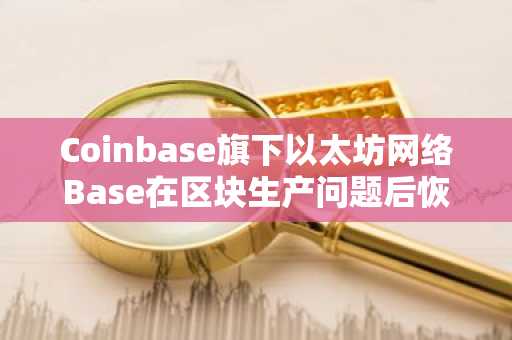 Coinbase旗下以太坊网络Base在区块生产问题后恢复