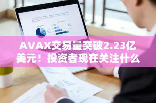 AVAX交易量突破2.23亿美元!投资者现在关注什么?
