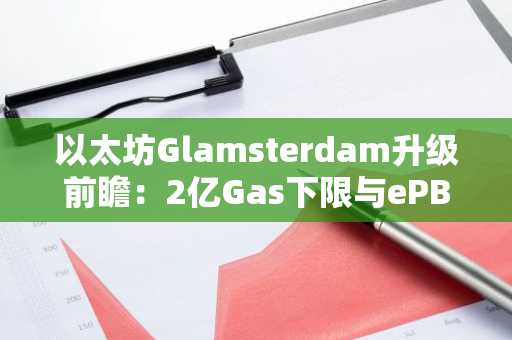 以太坊Glamsterdam升级前瞻：2亿Gas下限与ePBS如何重塑费用生态？