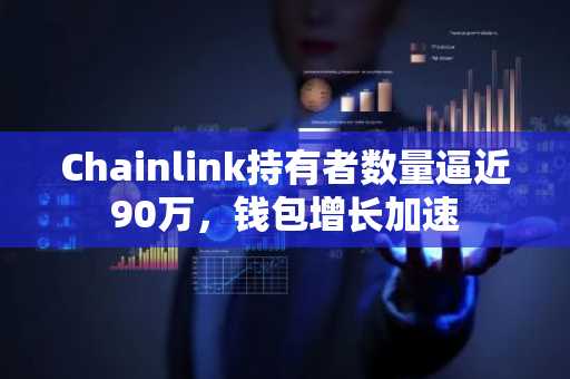 Chainlink持有者数量逼近90万,钱包增长加速