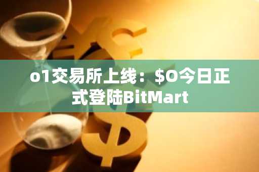 o1交易所上线：$O今日正式登陆BitMart