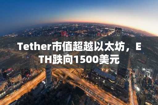 Tether市值超越以太坊，ETH跌向1500美元