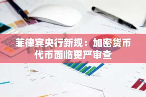 菲律宾央行新规：加密货币代币面临更严审查