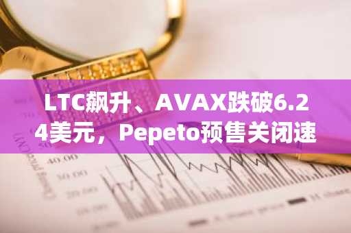 LTC飙升、AVAX跌破6.24美元,Pepeto预售关闭速度超越所有Meme币,下一个爆发加密货币是谁?