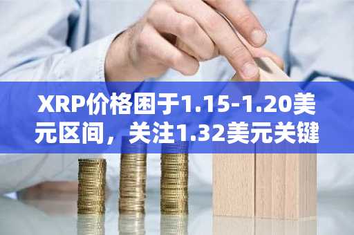 XRP价格困于1.15-1.20美元区间，关注1.32美元关键阻力
