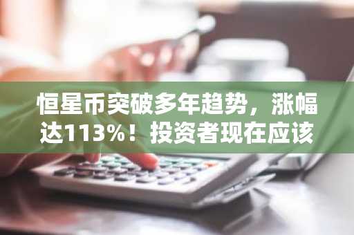 恒星币突破多年趋势，涨幅达113%！投资者现在应该关注什么？