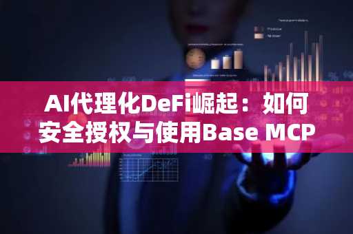 AI代理化DeFi崛起：如何安全授权与使用Base MCP及MetaMask代理钱包