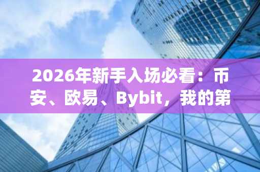 2026年新手入场必看:币安、欧易、Bybit,我的第一笔交易该选谁?