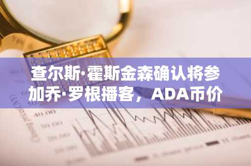 查尔斯·霍斯金森确认将参加乔·罗根播客，ADA币价较历史高点已跌95%