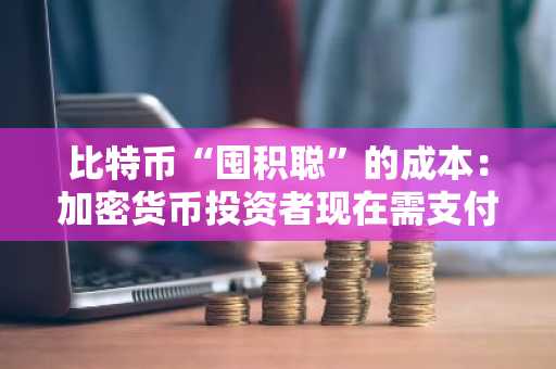 比特币“囤积聪”的成本:加密货币投资者现在需支付多少