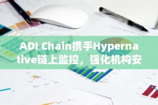 ADI Chain携手Hypernative链上监控,强化机构安全