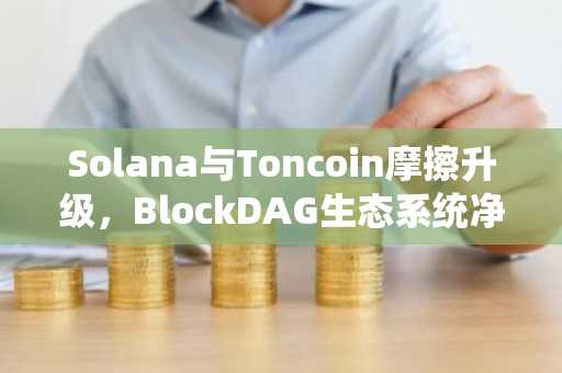 Solana与Toncoin摩擦升级，BlockDAG生态系统净化行动解锁顶级加密货币涨幅榜领跑者