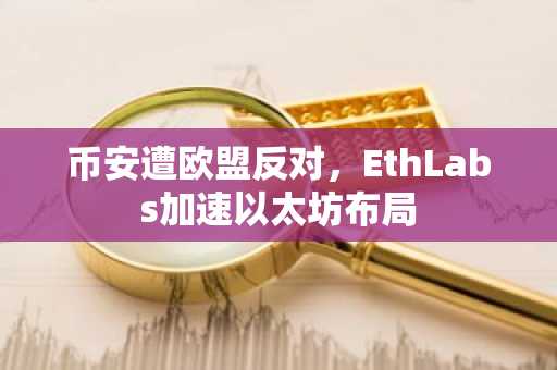 币安遭欧盟反对，EthLabs加速以太坊布局
