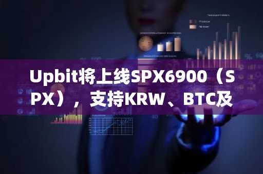 Upbit将上线SPX6900（SPX），支持KRW、BTC及USDT交易对