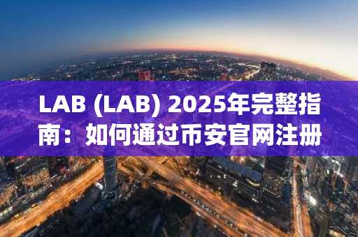 LAB (LAB) 2025年完整指南:如何通过币安官网注册并交易代币化资产