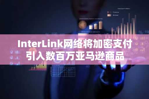 InterLink网络将加密支付引入数百万亚马逊商品