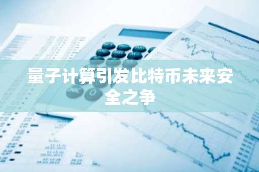 量子计算引发比特币未来安全之争